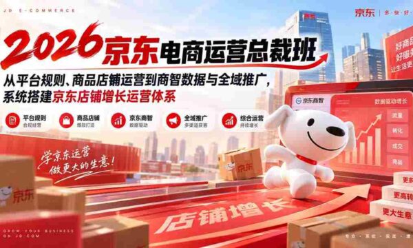 2026京东电商运营总裁班：从平台规则、商品店铺运营到商智数据与全域推广，系统搭建京东店铺增长运营体系