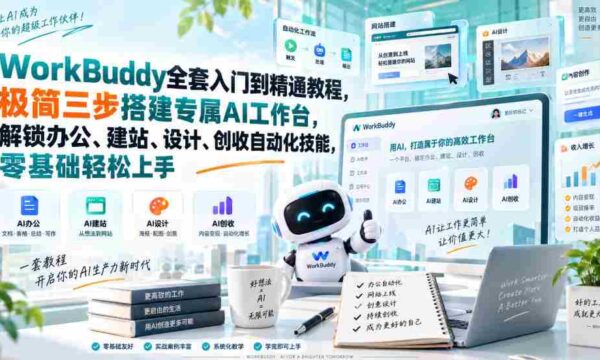 WorkBuddy全套入门到精通教程，极简三步搭建专属AI工作台，解锁办公、建站、设计、创收自动化技能，零基础轻松上手