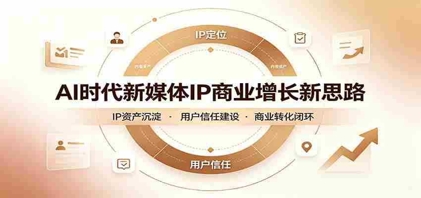 AI时代新媒体IP商业增长新思路：摒弃复杂运营套路，用极简思维打通获客路径