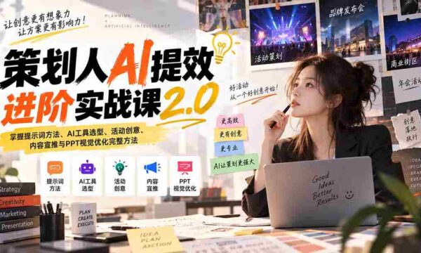 策划人AI提效进阶实战课2.0：掌握提示词方法、AI工具选型、活动创意、内容宣推与PPT视觉优化完整方法