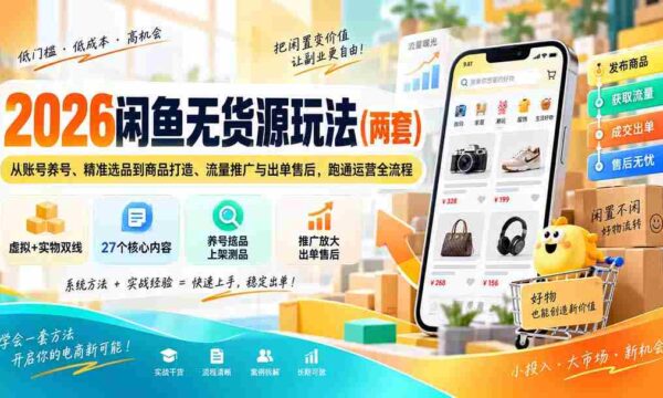 2026闲鱼无货源玩法（两套）：从账号养号、精准选品到商品打造、流量推广与出单售后，跑通运营全流程