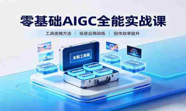 零基础AIGC全能实战课：覆盖绘画、影音、PPT、小说多场景AI创作