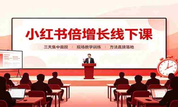 小红书倍增长线下课：三天集中面授，拆解选品、素材制作与起号全链路
