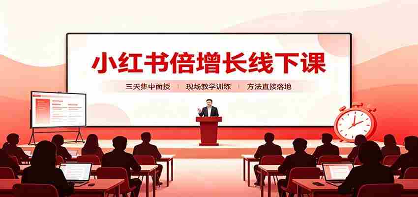 小红书倍增长线下课：三天集中面授，拆解选品、素材制作与起号全链路