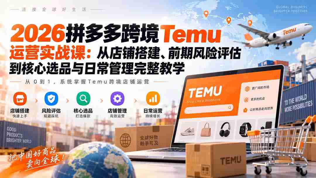 2026拼多多跨境Temu运营实战课：从店铺搭建、前期风险评估到核心选品与日常管理完整教学