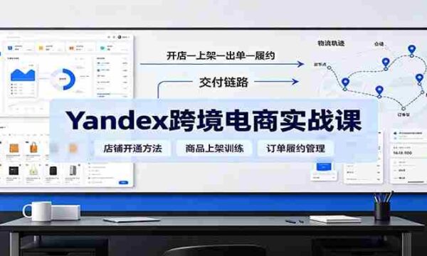 yandex跨境电商实战课：平台入门、开店、物流、选品上架与定价全流程