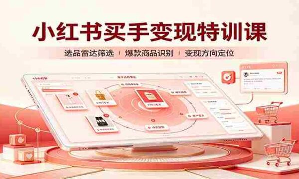 小红书买手变现特训课：账号定位养号起号，选品挂车，笔记标题封面全套教学