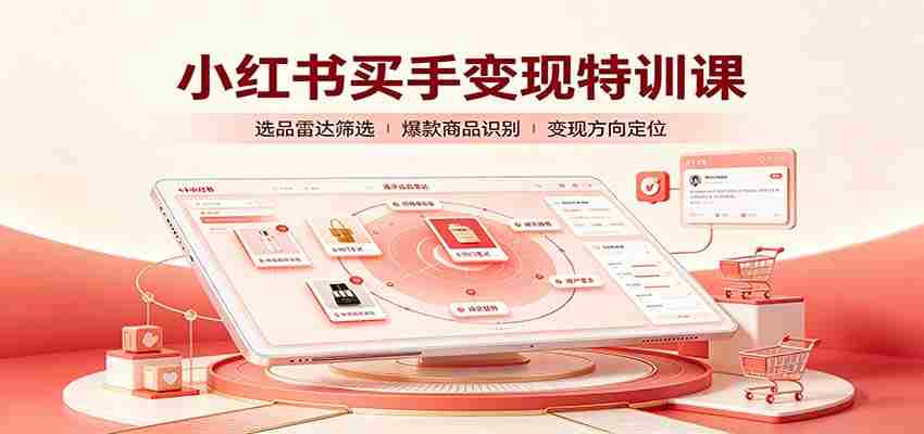 小红书买手变现特训课：账号定位养号起号，选品挂车，笔记标题封面全套教学