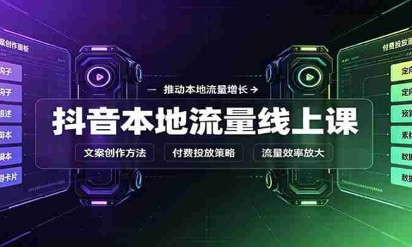 抖音本地流量线上课：账号搭建拍摄剪辑，文案创作与付费投放教学