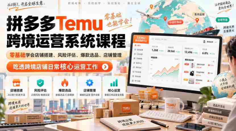 Temu跨境拼多多运营系统课程，零基础学会店铺搭建、风险评估、爆款选品、店铺管理，吃透跨境店铺日常核心运营工作