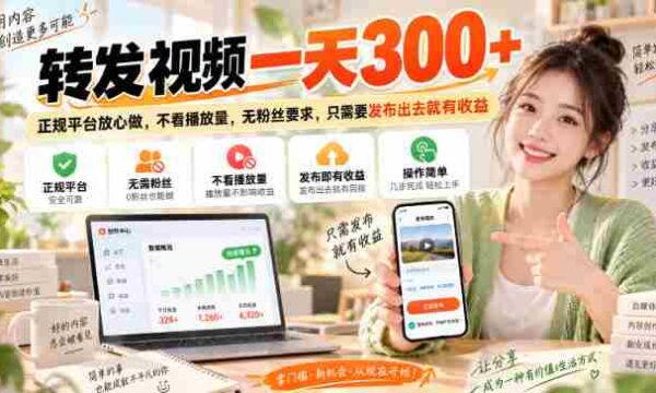 转发视频一天300+，正规平台放心做，不看播放量，无粉丝要求，只需要发布出去就有收益【揭秘】
