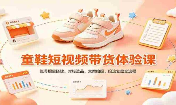 零基础童鞋短视频带货课：账号橱窗搭建，对标选品，文案拍摄，投流复盘全流程