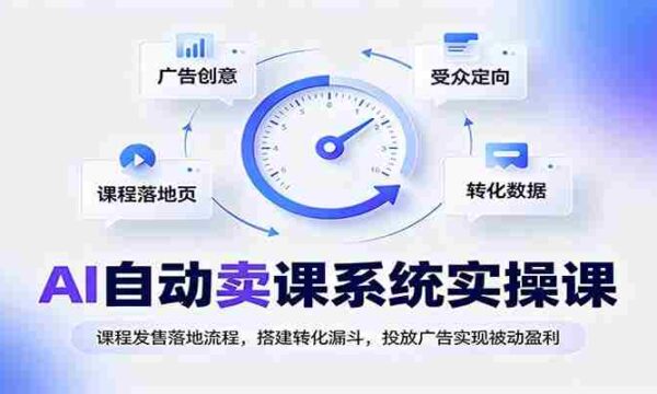 AI自动卖课系统实操课：课程发售落地流程，搭建转化漏斗，投放广告实现被动盈利