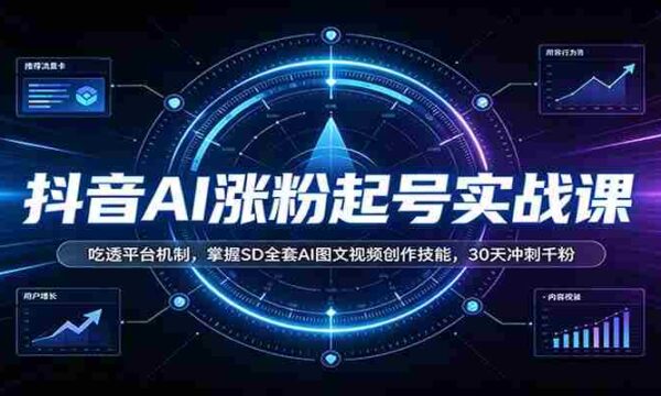 抖音AI涨粉起号实战课：吃透平台机制，掌握SD全套AI图文视频创作技能，30天冲刺千粉