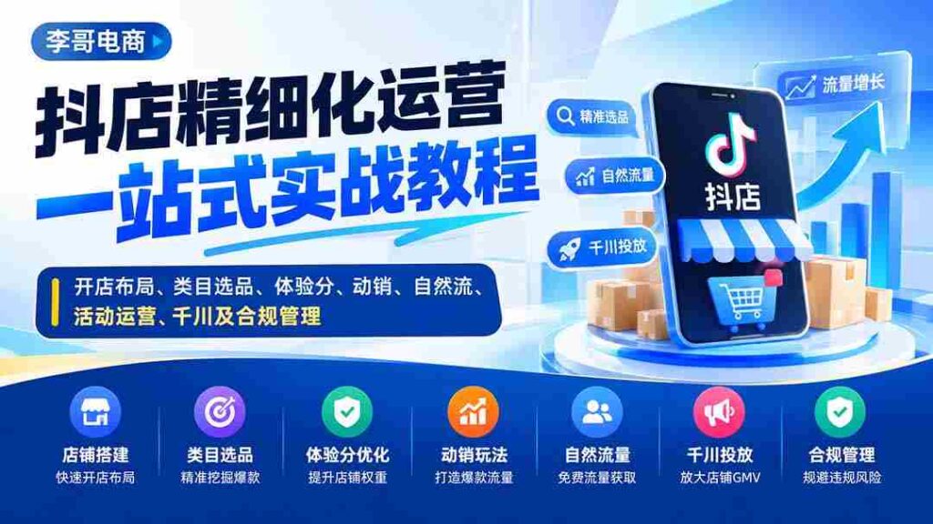 抖店精细化运营一站式实战教程：开店布局、类目选品、体验分、动销、自然流、活动运营、千川及合规管理