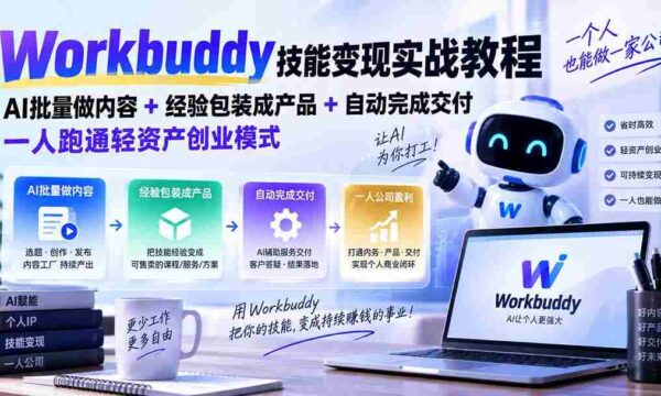 Workbuddy技能变现实战教程：AI批量做内容+经验包装成产品+自动完成交付，一人跑通轻资产创业模式