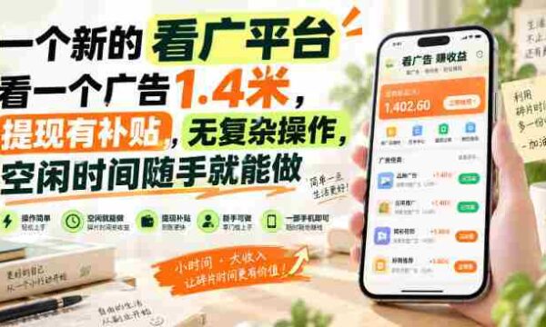 一个新的看广平台，看一个广告1.4米，提现有补贴，无复杂操作，空闲时间随手就能做【揭秘】