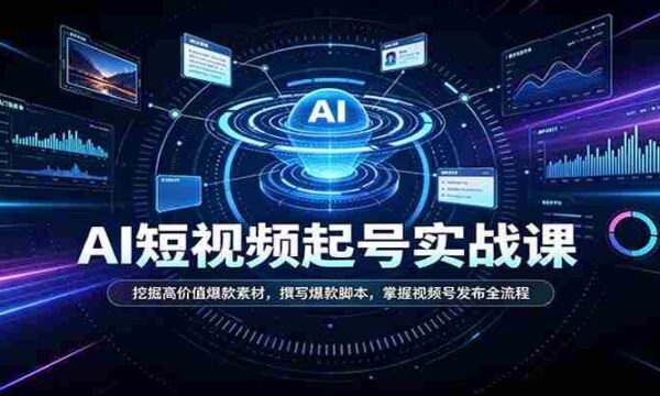 短视频AI起号实战课：挖掘高价值爆款素材，撰写爆款脚本，掌握视频号发布全流程