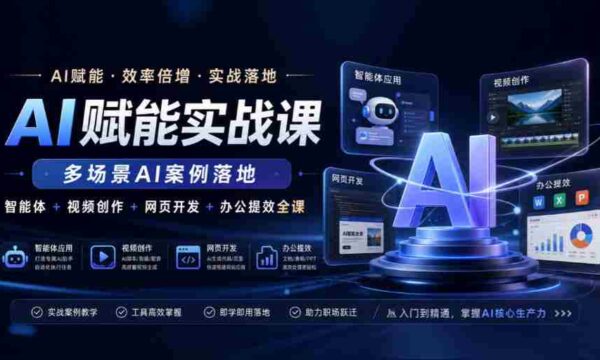 AI赋能实战课，多场景AI案例落地，智能体+视频创作+网页开发+办公提效全课