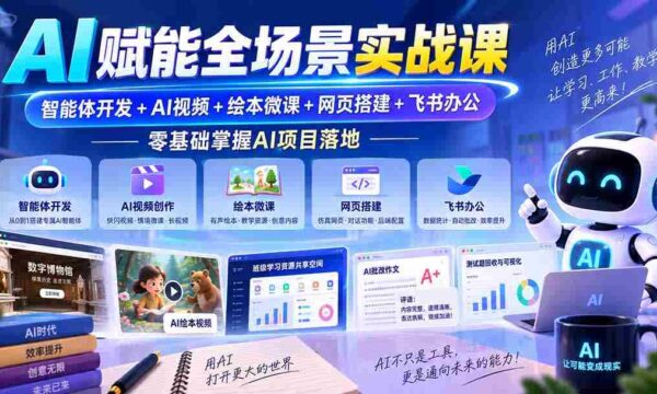 AI赋能全场景实战课｜智能体开发+AI视频+绘本微课+网页搭建+飞书办公，零基础掌握AI项目落地
