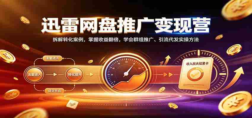 揭秘迅雷网盘盈利之道：深度剖析转化技巧，实现收益倍增，精通社群营销与引流实操策略