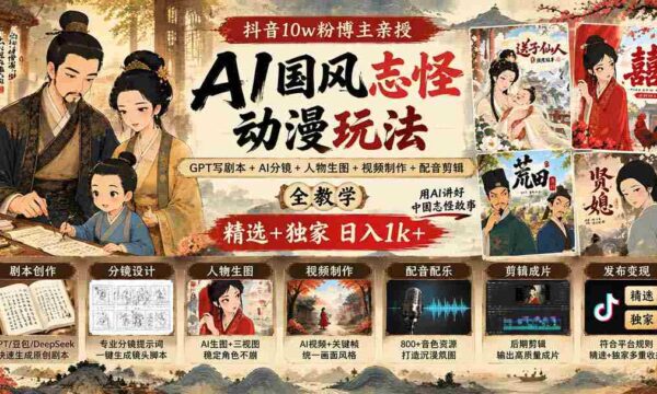 揭秘抖音百万粉丝大V揭秘AI国风动漫创作秘诀：GPT剧本编写+AI分镜指导+角色生图+视频剪辑制作全教程，精选攻略日入千元不是梦