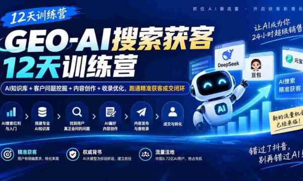AI赋能获客加速营：12天掌握AI知识库、客户需求洞察、内容策划与收录优化，打造高效成交闭环