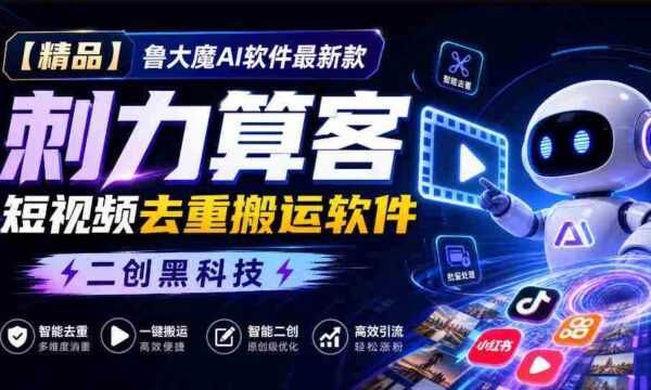 独家推荐】鲁大魔AI短视频利器：全新版本“刺力算客”，轻松实现视频内容去重与高效搬运！黑科技二创，引领潮流！