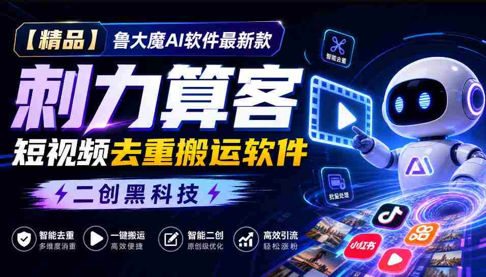 独家推荐】鲁大魔AI短视频利器：全新版本“刺力算客”，轻松实现视频内容去重与高效搬运！黑科技二创，引领潮流！