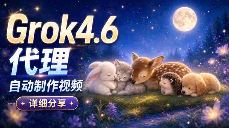 AI代理新版本Grok 4.6视频制作揭秘：从构思到成品，全方位实操解析！