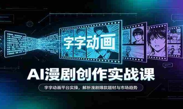 AI漫剧创作实战课：字字动画平台实操，解析漫剧爆款题材与市场趋势