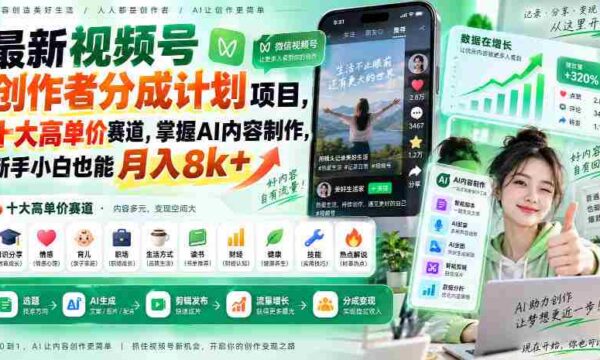 全新视频号创作者收益计划出炉！揭秘十大热门高额赛道，AI内容制作轻松入门，小白也能轻松月赚八千+