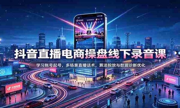 揭秘抖音直播电商运营秘籍：掌握账号运营技巧，精通多样直播对话策略，深度解析算法投放与数据分析优化