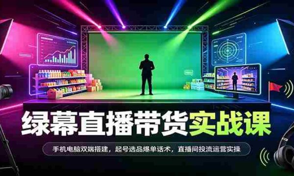 全方位绿幕直播带货技巧揭秘：双设备同步搭建，热门商品选品策略，成交话术及直播运营实战攻略