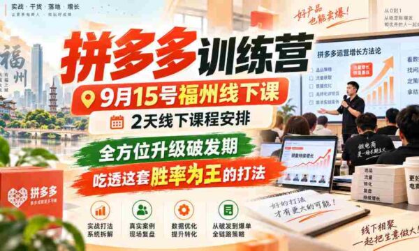 9月15日福州拼多多实战营，两天深度线下教学，全面突破成长瓶颈，掌握高胜率策略，一招制胜！