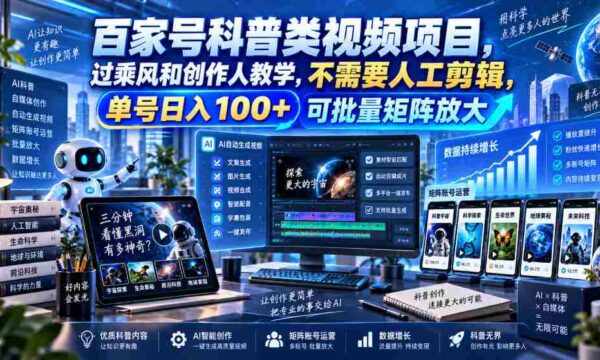 百亿流量科普短视频计划，乘风破浪学创作技巧，零剪辑操作，单账号日赚百元，轻松构建矩阵效应