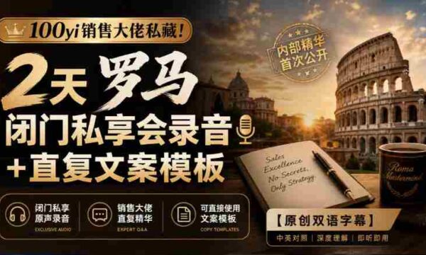 独家放送：100位销售精英倾囊相授！罗马闭门高端研讨会精华录音+高效复述文案集锦【双语字幕版