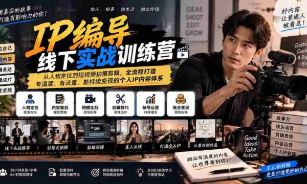 全新IP编导实战班：全方位升级，从角色塑造到短视频制作，构建温暖、热门、盈利的个人品牌内容生态