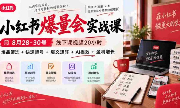 9月23日最新实战课程：小红书线下课视频全解析，20小时深度教学，揭秘爆品选品、快速涨粉、热门内容打造、AI工具运用与盈利提升