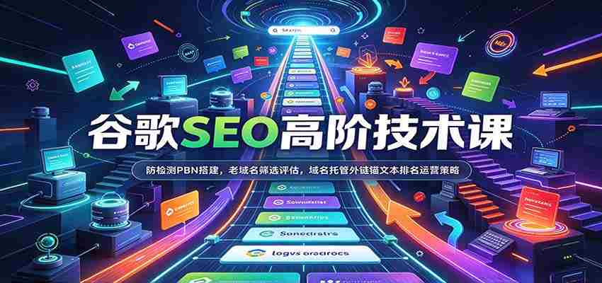 谷歌SEO高阶技术课：防检测PBN搭建，老域名筛选评估，域名托管外链锚文本排名运营策略