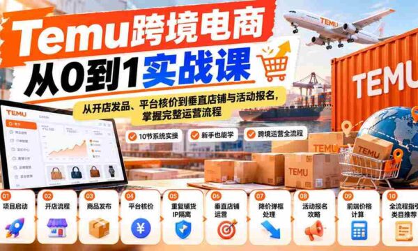 【无水印】Temu跨境电商从0到1实战课：从开店发品、平台核价到垂直店铺与活动报名，掌握完整运营流程