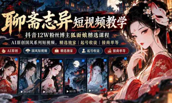 抖音12万粉丝“狐面娘”精选《聊斋志异》短视频教程，AI国风短视频系列，独家课程涵盖起号、收徒、接单全方位指导