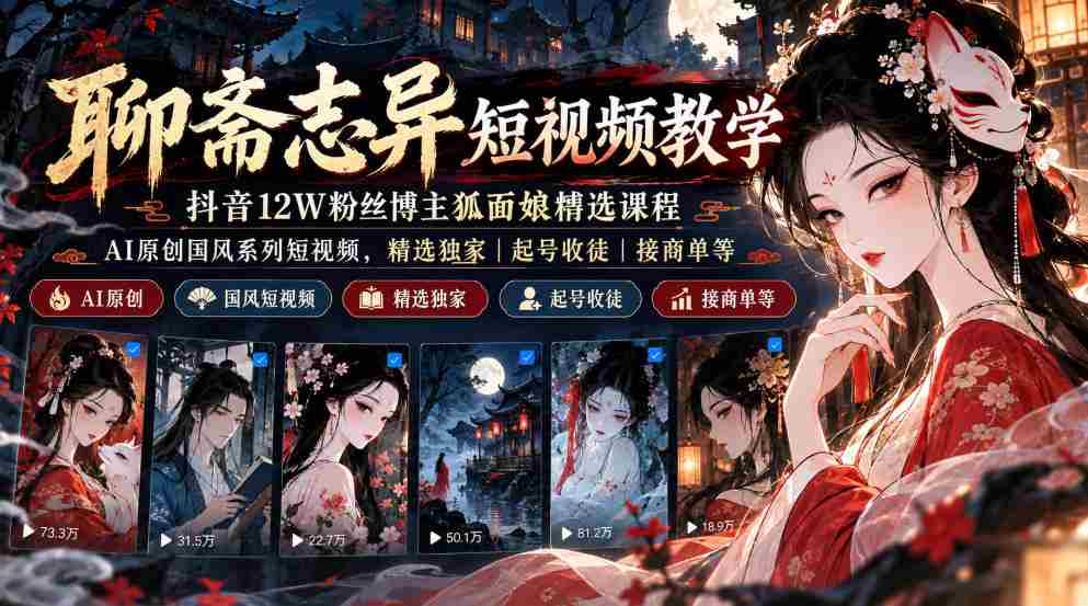 抖音12万粉丝“狐面娘”精选《聊斋志异》短视频教程，AI国风短视频系列，独家课程涵盖起号、收徒、接单全方位指导