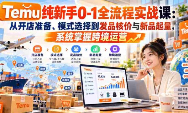 零基础直达】Temu实战教程：开店筹备、模式挑选、定价策略与新品推广，全面解锁跨境电商运营技巧
