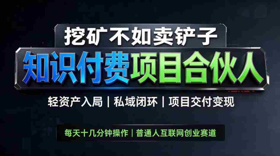 挖矿不如卖铲子，2026最新知识付费全套玩法，轻资产入局|私域闭环|项目交付变现【揭秘】