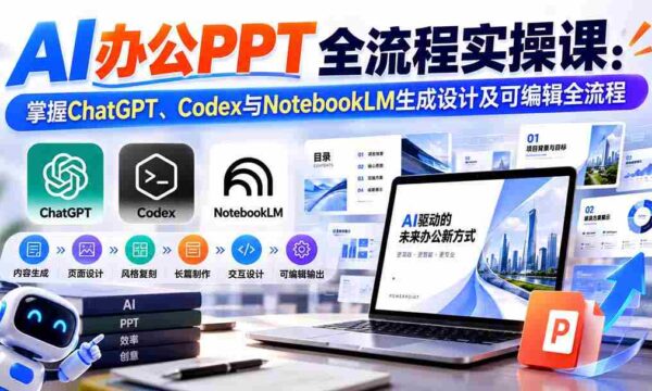 零水印】AI高效办公PPT制作指南：一课掌握ChatGPT、Codex与NotebookLM的生成与编辑技巧