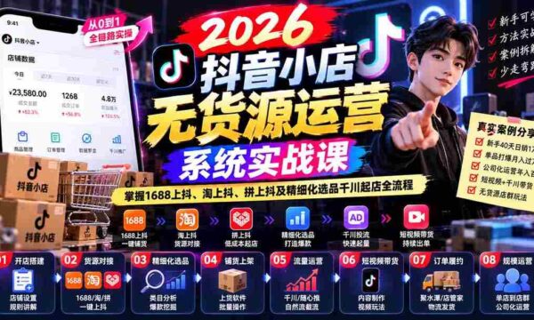 2026抖音店铺无货源运营攻略：全解析1688跨平台抖音营销、淘宝抖音融合、拼多多抖音联动及精准选品与千川开店技巧