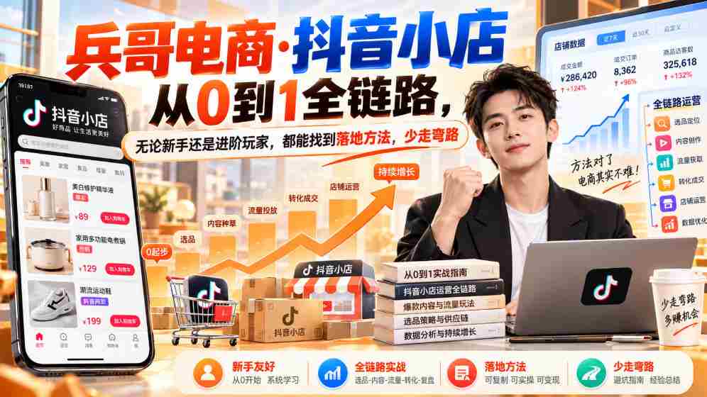 零基础起航】兵哥电商揭秘：抖音小店全流程攻略，新手进阶两不误，高效避坑指南（9月更新）