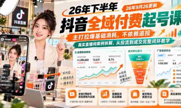 抖音付费课程26年秋季全新上线：9月26日更新，聚焦基础消耗策略，摆脱追投依赖，深度解析真实直播间案例，涵盖从投流到成交的全过程教学闭环