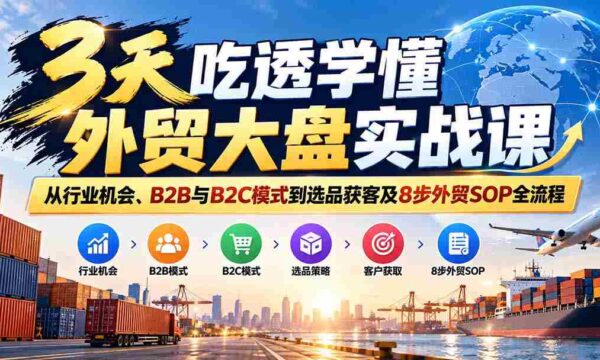 仅需三天，外贸实战课程助你精通行业机遇与B2B、B2C策略，精选产品与客户，掌握8步外贸操作流程精髓